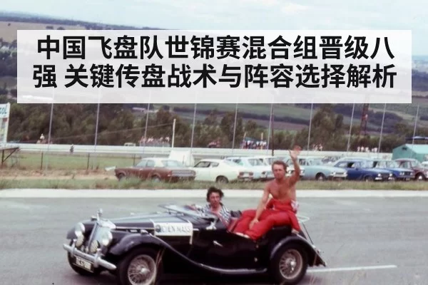 中国飞盘队世锦赛混合组晋级八强 关键传盘战术与阵容选择解析