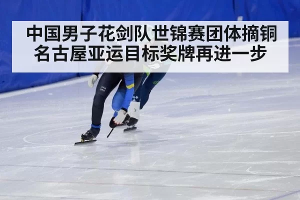 中国男子花剑队世锦赛团体摘铜 名古屋亚运目标奖牌再进一步