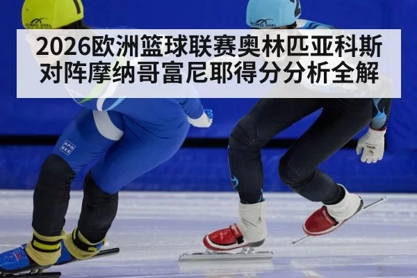 2026欧洲篮球联赛奥林匹亚科斯对阵摩纳哥富尼耶得分分析全解