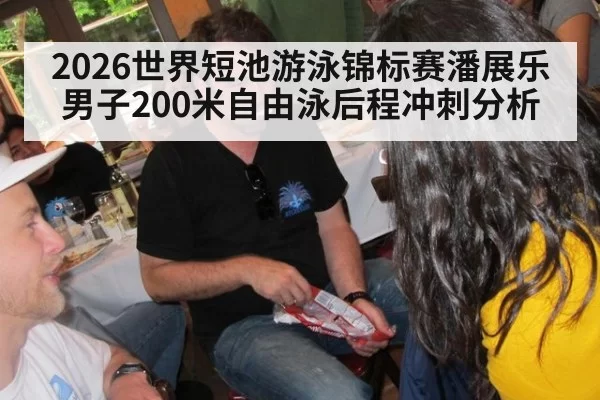 2026世界短池游泳锦标赛潘展乐男子200米自由泳后程冲刺分析